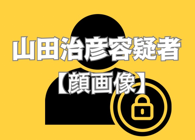 山田治彦容疑者の顔写真は警察・報道機関ともに公開していません。